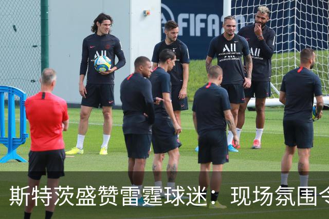 斯特茨盛赞雷霆球迷：现场氛围令人难忘