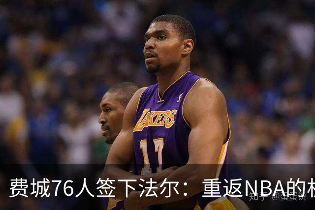 费城76人签下法尔：重返NBA的机会与挑战